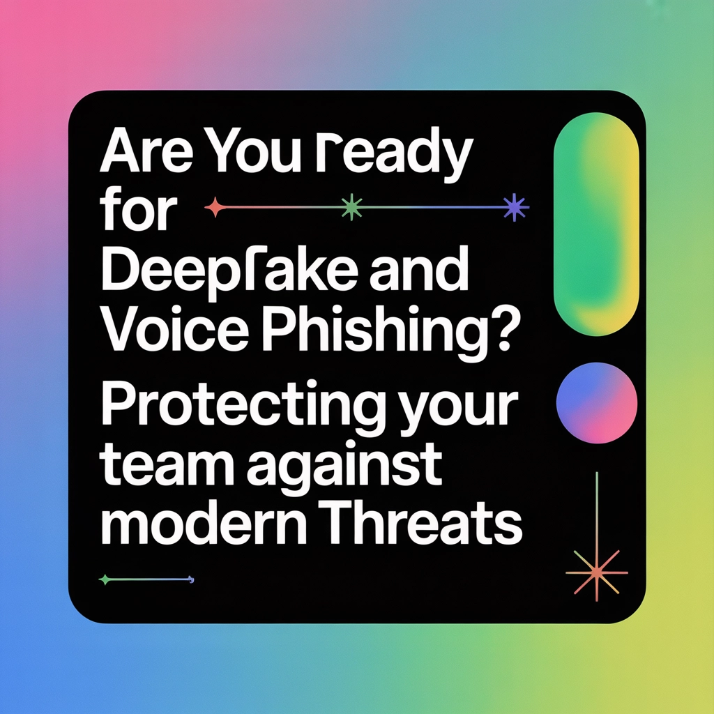 Are You Ready for Deepfake and Voice Phishing? Protecting Your Team Against Modern Threats